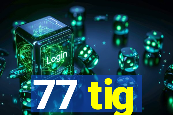 77 tig