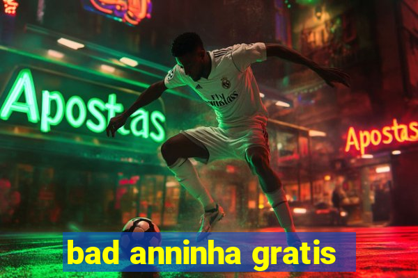 bad anninha gratis