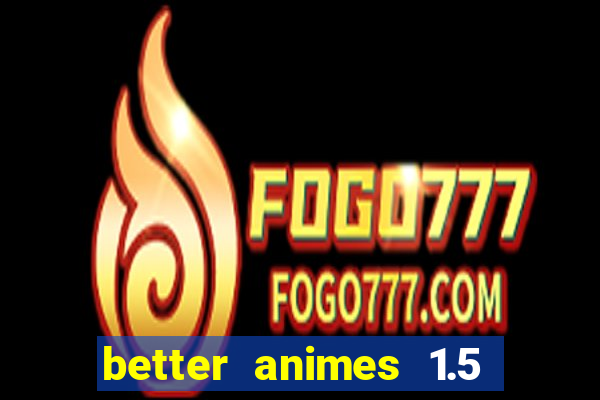 better animes 1.5 apk download