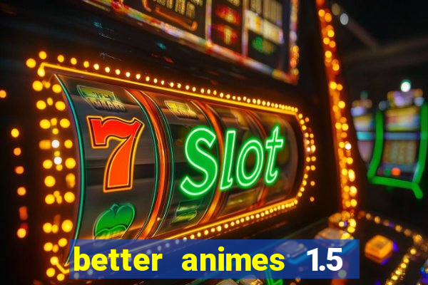 better animes 1.5 apk download