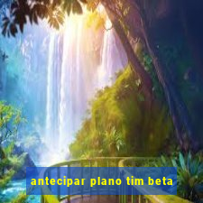 antecipar plano tim beta