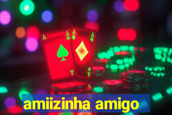 amiizinha amigo