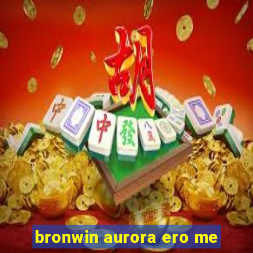 bronwin aurora ero me