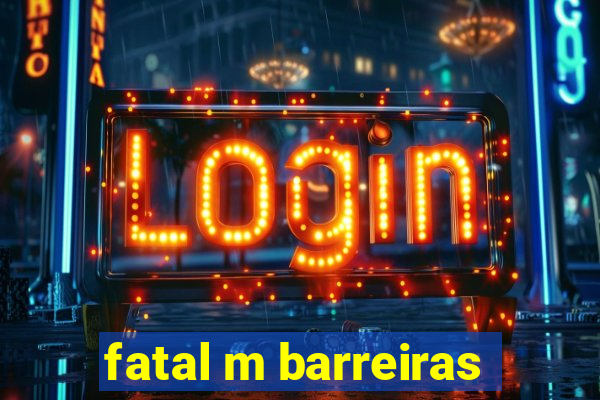 fatal m barreiras