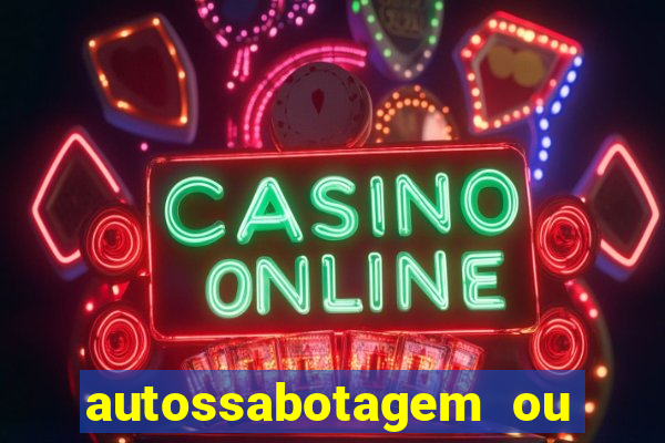 autossabotagem ou auto sabotagem