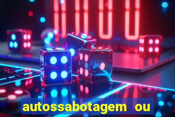 autossabotagem ou auto sabotagem