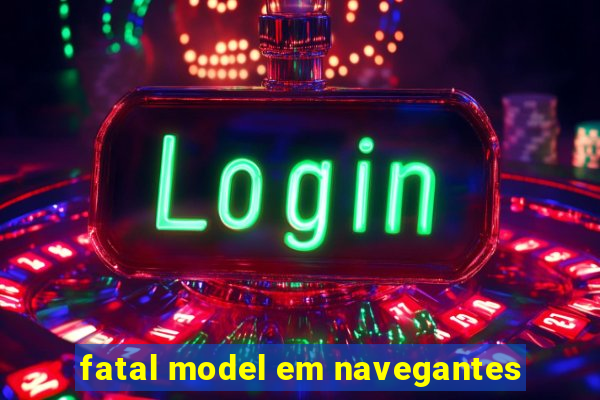 fatal model em navegantes