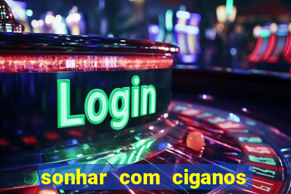 sonhar com ciganos jogo do bicho