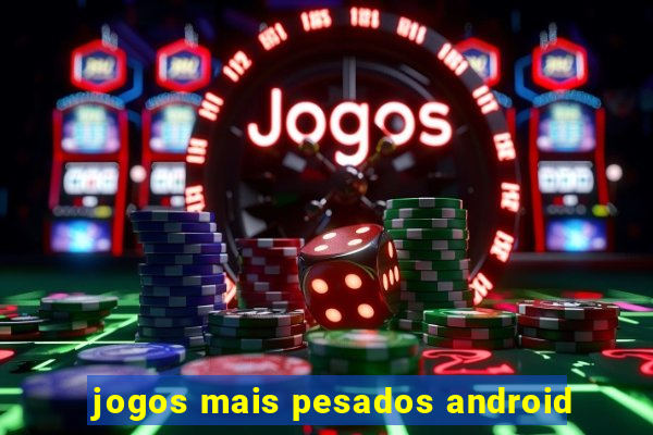 jogos mais pesados android