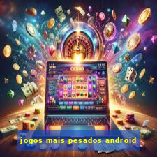 jogos mais pesados android