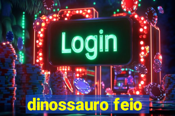 dinossauro feio