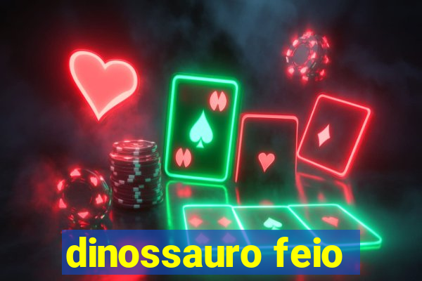 dinossauro feio