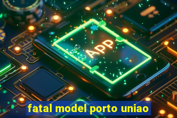 fatal model porto uniao