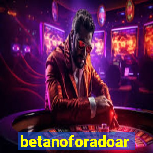 betanoforadoar