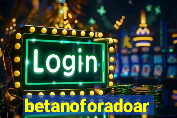 betanoforadoar