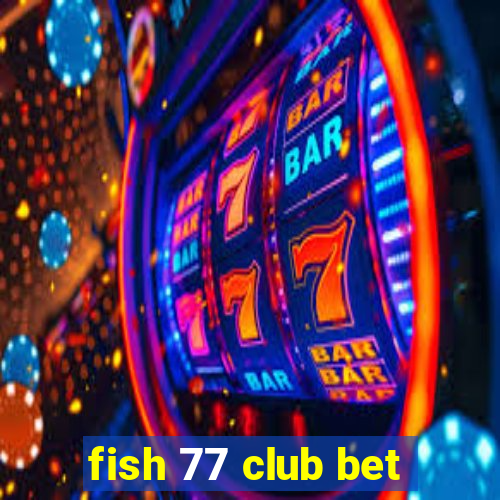 fish 77 club bet