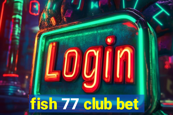 fish 77 club bet