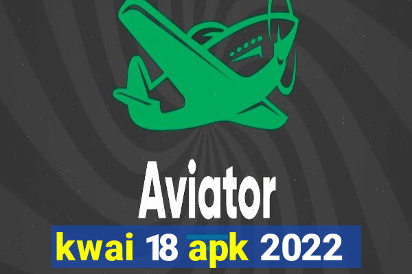 kwai 18 apk 2022