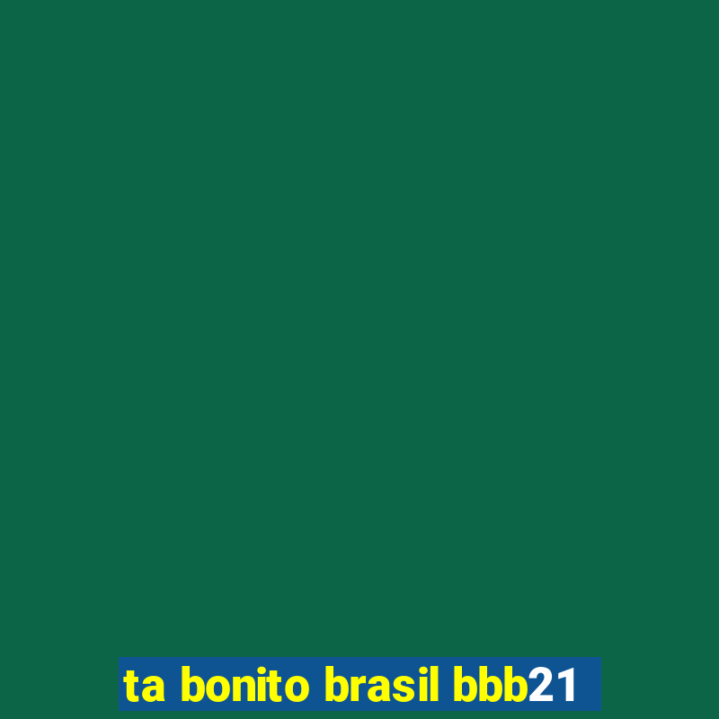 ta bonito brasil bbb21