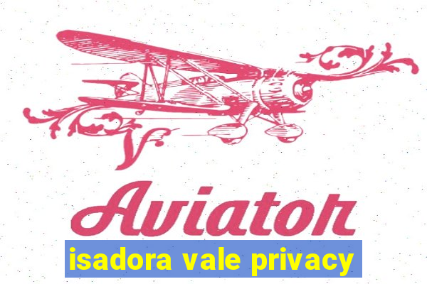 isadora vale privacy