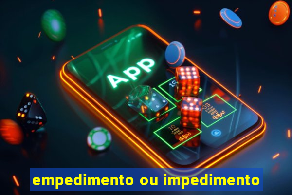 empedimento ou impedimento