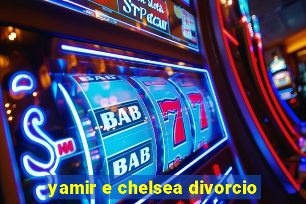 yamir e chelsea divorcio