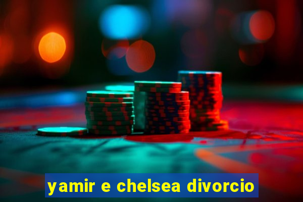 yamir e chelsea divorcio