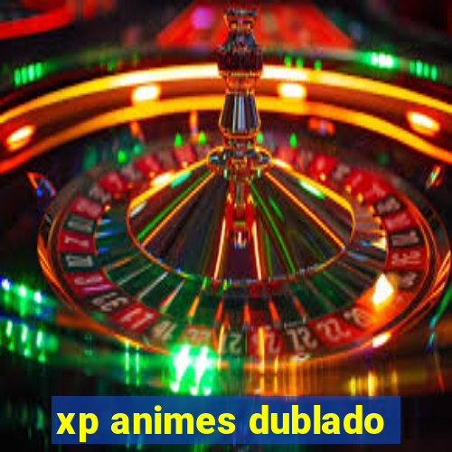 xp animes dublado