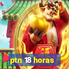 ptn 18 horas