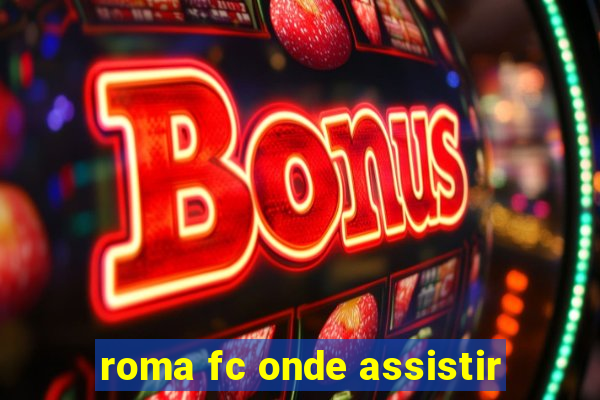 roma fc onde assistir