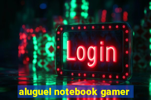 aluguel notebook gamer