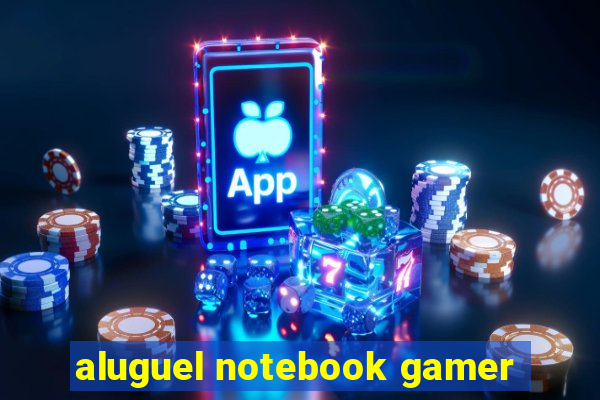 aluguel notebook gamer