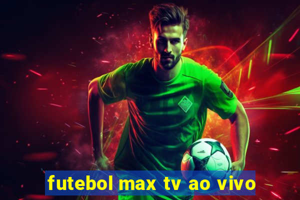 futebol max tv ao vivo