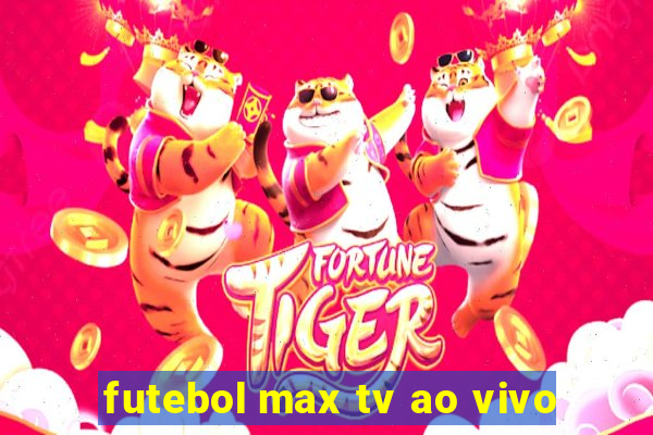 futebol max tv ao vivo