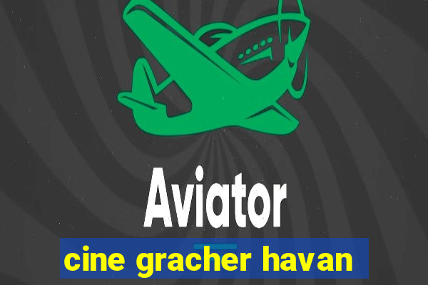 cine gracher havan