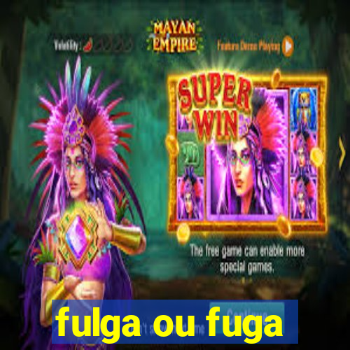 fulga ou fuga