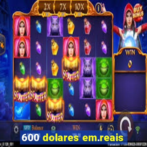 600 dolares em.reais