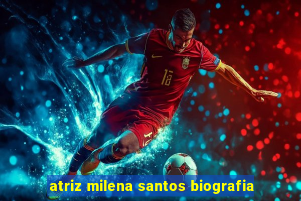 atriz milena santos biografia