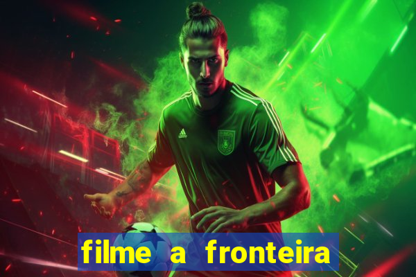 filme a fronteira 2007 completo dublado