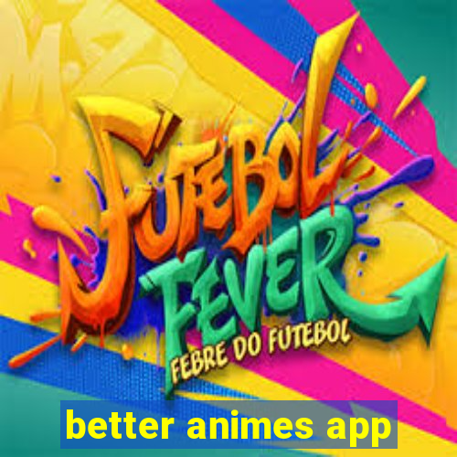 better animes app