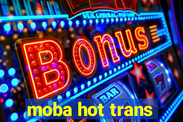 moba hot trans