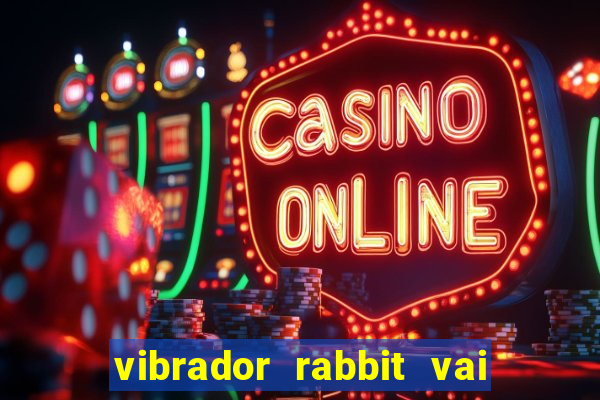 vibrador rabbit vai e vem