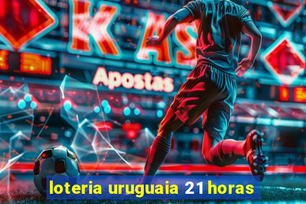 loteria uruguaia 21 horas