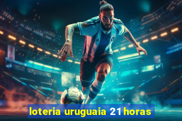 loteria uruguaia 21 horas