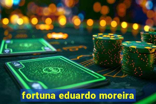 fortuna eduardo moreira