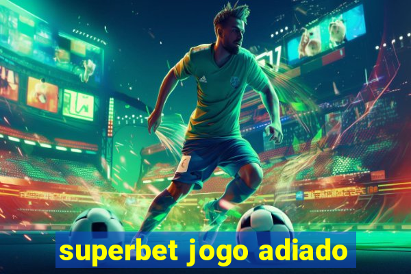 superbet jogo adiado