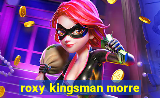 roxy kingsman morre