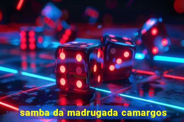 samba da madrugada camargos