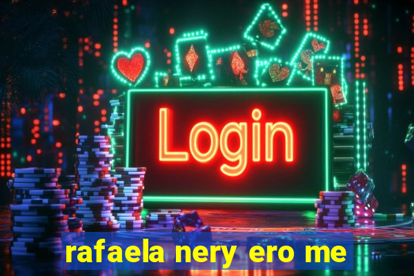 rafaela nery ero me