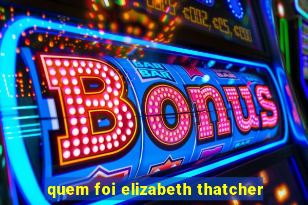 quem foi elizabeth thatcher